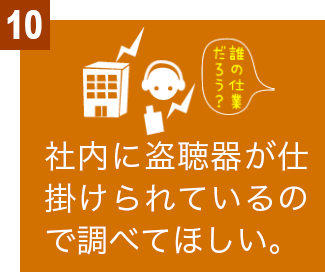 社内に盗聴器が仕掛けられているので調べてほしい。