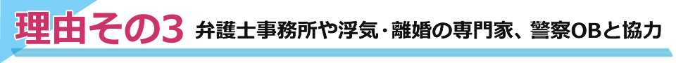弁護士事務所や浮気・離婚の専門家、警察OBと協力